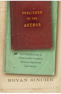 Coperta cărții 'Published by the Author: Self-Publication in Nineteenth-Century African American Literature - Bryan Sinche'