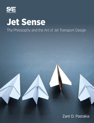 Jet Sense: The Philosophy and the Art of Jet Transport Design: The Philosophy and the Art of Jet Transport Design - Zarir D. Pastakia