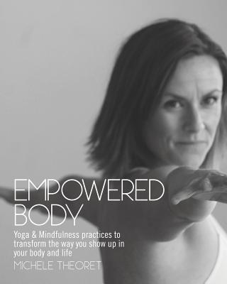 Empowered Body: Yoga & Mindfulness practices to transform the way you show up in your body and life - Michele Theoret