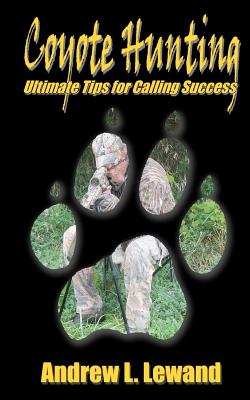 Coyote Hunting: The Ultimate Book of Predator Hunting tips - Andrew L. Lewand