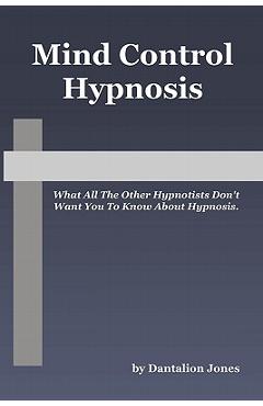 Coperta cărții 'Mind Control Hypnosis: What All The Other Hypnotists Don't Want You To Know About Hypnosis - Dantalion Jones'