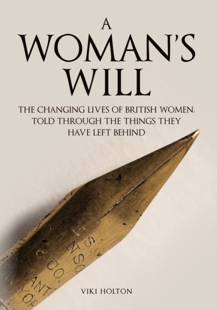 A Woman's Will: The Changing Lives of British Women, Told Through the Things They Have Left Behind - Viki Holton