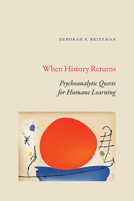When History Returns: Psychoanalytic Quests for Humane Learning - Deborah P. Britzman