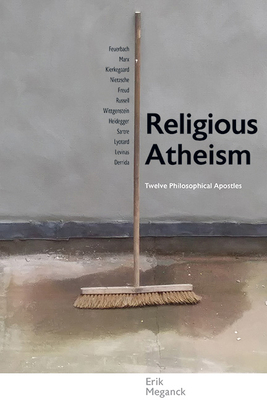 Religious Atheism: Twelve Philosophical Apostles - Erik Meganck