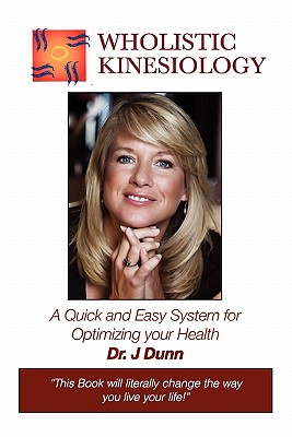 Wholistic Kinesiology: A Quick and Easy System for Optimizing Your Health - J. Dunn