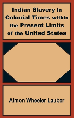 Indian Slavery in Colonial Times within the Present Limits of the United States - Almon Wheeler Lauber