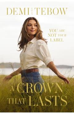 Coperta cărții 'A Crown That Lasts: You Are Not Your Label - Demi-leigh Tebow'