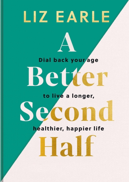 A Better Second Half: Dial Back Your Age to Live a Longer, Healthier, Happier Life - Liz Earle