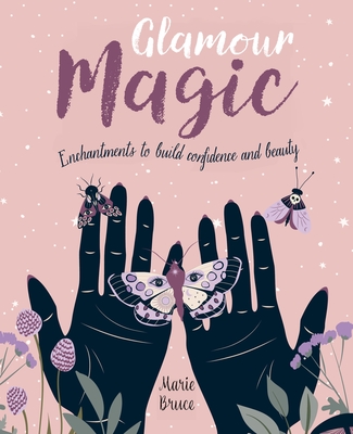 Glamour Magic: Enchantments to Build Confidence and Beauty - Marie Bruce