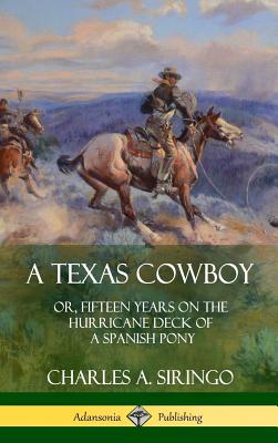 A Texas Cowboy: or, Fifteen Years on the Hurricane Deck of a Spanish Pony (Hardcover) - Charles A. Siringo