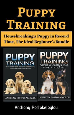 Puppy Training: Housebreaking a Puppy in Record Time, The Ideal Beginner's Bundle - Anthony Portokaloglou
