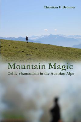 Mountain Magic: Celtic Shamanism in the Austrian Alps - Christian Brunner