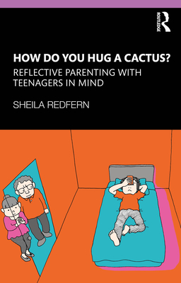 How Do You Hug a Cactus? Reflective Parenting with Teenagers in Mind - Sheila Redfern