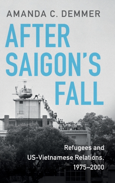 After Saigon's Fall: Refugees and Us-Vietnamese Relations, 1975-2000 - Amanda C. Demmer