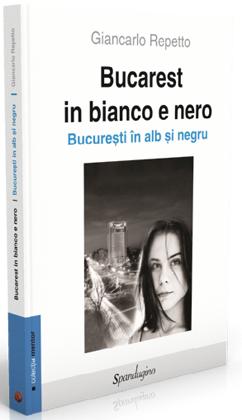 Bucarest in bianco e nero. Bucurestiul in alb si negru - Giancarlo Repetto