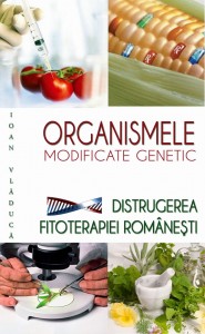Organismele modificate genetic. Distrugerea fitoterapiei romanesti - Ioan Vladuca