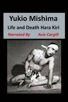 Yukio Mishima: Life, Death, Hara Kiri - Acie Cargill