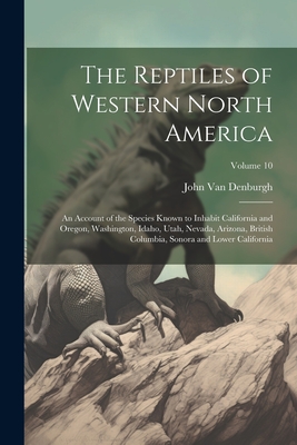 The Reptiles of Western North America; an Account of the Species Known to Inhabit California and Oregon, Washington, Idaho, Utah, Nevada, Arizona, Bri - John Van Denburgh