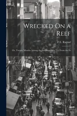 Wrecked On a Reef: Or, Twenty Months Among the Auckland Isles. Tr. From the Fr - F. E. Raynal
