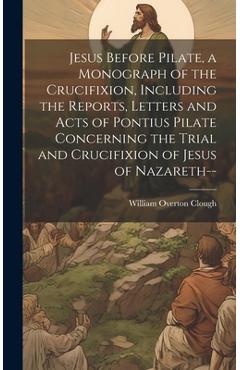 Coperta cărții 'Jesus Before Pilate, a Monograph of the Crucifixion, Including the Reports, Letters and Acts of Pontius Pilate'