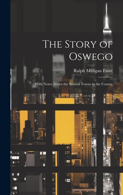 The Story of Oswego; With Notes About the Several Towns in the County - Ralph Milligan 1901- Faust
