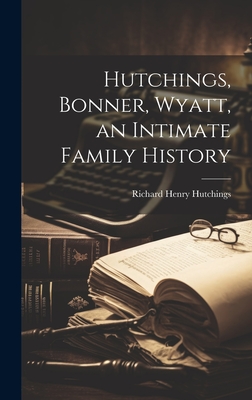 Coperta cărții 'Hutchings, Bonner, Wyatt, an Intimate Family History - Richard Henry Hutchings'