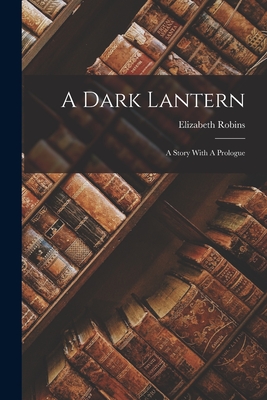 A Dark Lantern: A Story With A Prologue - Elizabeth Robins