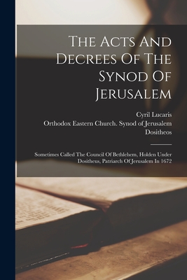 The Acts And Decrees Of The Synod Of Jerusalem: Sometimes Called The Council Of Bethlehem, Holden Under Dositheus, Patriarch Of Jerusalem In 1672 - Orthodox Eastern Church Synod Of Jer