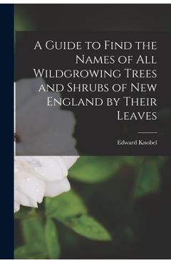 Coperta cărții 'A Guide to Find the Names of All Wildgrowing Trees and Shrubs of New England by Their Leaves - Edward Knobel'