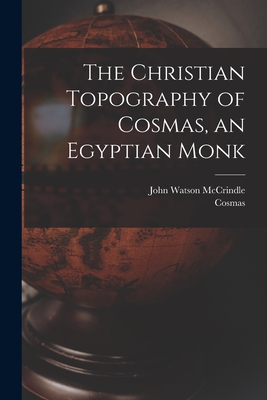 The Christian Topography of Cosmas, an Egyptian Monk - John Watson Mccrindle