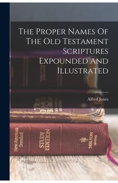 Coperta cărții 'The Proper Names Of The Old Testament Scriptures Expounded And Illustrated - Alfred Jones'
