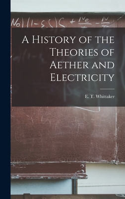 A History of the Theories of Aether and Electricity - Whittaker E. T. (edmund Taylor)