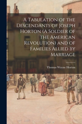 A Tabulation of the Descendants of Joseph Horton (A Soldier of the American Revolution) and of Families Allied by Marriage - Thomas Wayne 1873- Compiler Horton