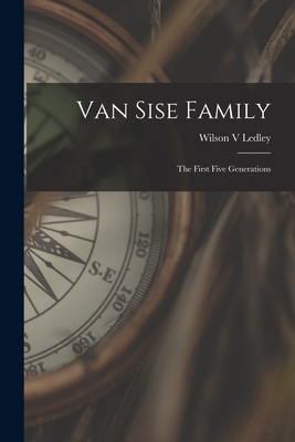 Van Sise Family: the First Five Generations - Wilson V. Ledley
