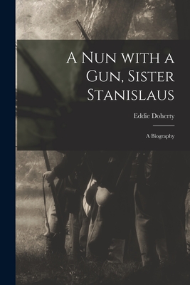 A Nun With a Gun, Sister Stanislaus; a Biography - Eddie 1890-1975 Doherty