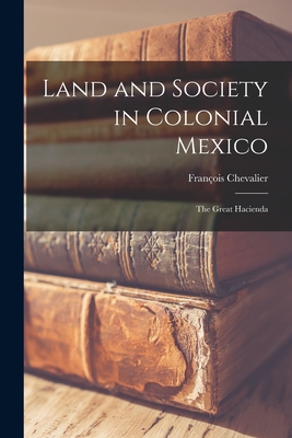 Land and Society in Colonial Mexico; the Great Hacienda - François Chevalier