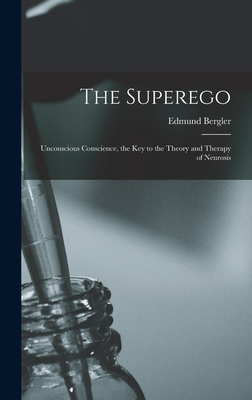 The Superego; Unconscious Conscience, the Key to the Theory and Therapy of Neurosis - Edmund 1899-1962 Bergler