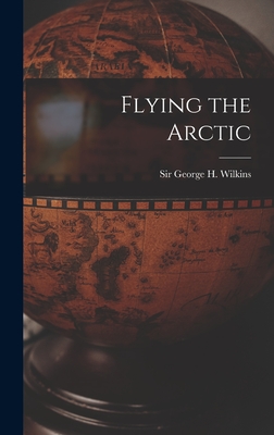 Flying the Arctic - George H. (george Hubert) S. Wilkins