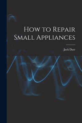 How to Repair Small Appliances - Jack Darr