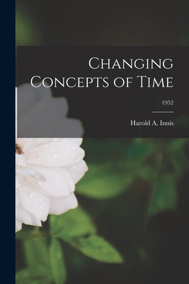 Changing Concepts of Time; 1952 - Harold A. 1894-1952 Innis