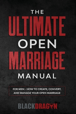 Coperta cărții 'The Ultimate Open Marriage: For Men - How To Create, Convert, and Manage Your Open Marriage - Blackdragon'
