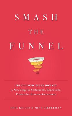 Smash the Funnel: The Cyclonic Buyer Journey--A New Map for Sustainable, Repeatable, Predictable Revenue Generation - Eric Keiles