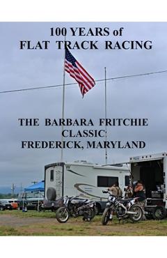 Coperta cărții '100 Years of Flat Track Racing: The Barbara Fritchie Classic Frederick Maryland - Ted Ellis'