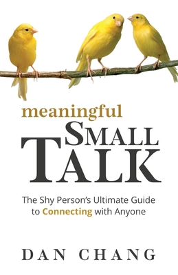 Meaningful Small Talk: The Shy Person's Ultimate Guide to Connecting With Anyone - Dan Chang