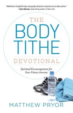Coperta cărții 'The Body Tithe Devotional: Spiritual Encouragement For Your Fitness Journey - Matthew Pryor'