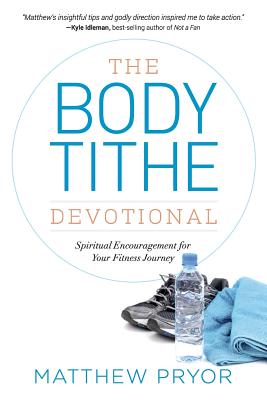 The Body Tithe Devotional: Spiritual Encouragement For Your Fitness Journey - Matthew Pryor
