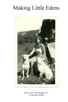 Coperta cărții 'Making Little Edens: Poems from 1980 through 2013 - Merimée Moffitt'