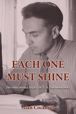 Each One Must Shine: The Educational Legacy of V.A. Sukhomlinsky - Alan Leslie Cockerill