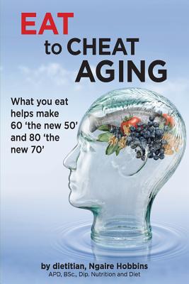 Coperta cărții 'Eat To Cheat Aging: what you eat helps make '60 the new 50' and '80 the new 70' - Ngaire A. Hobbins'