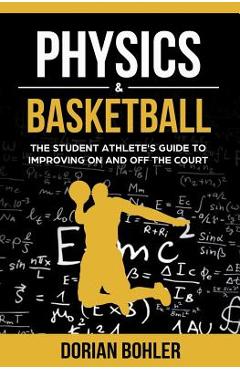 Coperta cărții 'Physics & Basketball: The Student Athlete's Guide to Improving on and off the Court - Dorian Bohler'